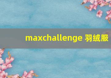 maxchallenge 羽绒服